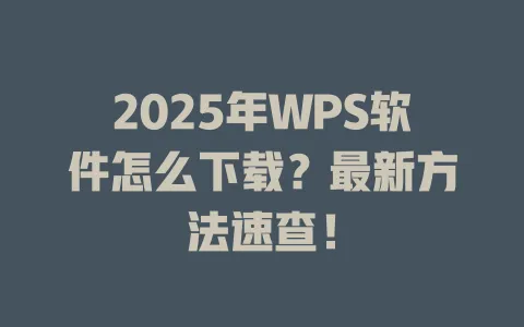 2025年WPS软件怎么下载?最新方法速查! 1 2025年WPS软件怎么下载?最新方法速查! 一