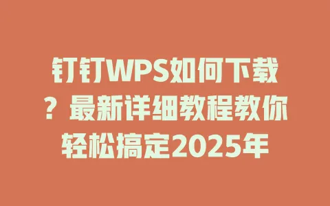 钉钉WPS如何下载?最新详细教程教你轻松搞定2025年 1 钉钉WPS如何下载?最新详细教程教你轻松搞定2025年 一