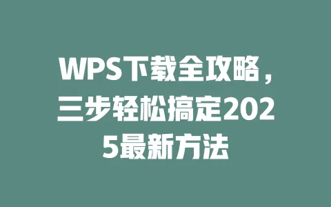 WPS下载全攻略,三步轻松搞定2025最新方法 1 WPS下载全攻略,三步轻松搞定2025最新方法 一