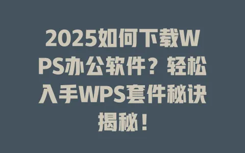 2025如何下载WPS办公软件?轻松入手WPS套件秘诀揭秘! 1 2025如何下载WPS办公软件?轻松入手WPS套件秘诀揭秘! 一