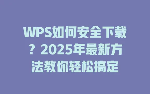 WPS如何安全下载?2025年最新方法教你轻松搞定 1 WPS如何安全下载?2025年最新方法教你轻松搞定 一