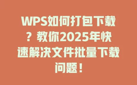 WPS如何打包下载?教你2025年快速解决文件批量下载问题! 1 WPS如何打包下载?教你2025年快速解决文件批量下载问题! 一