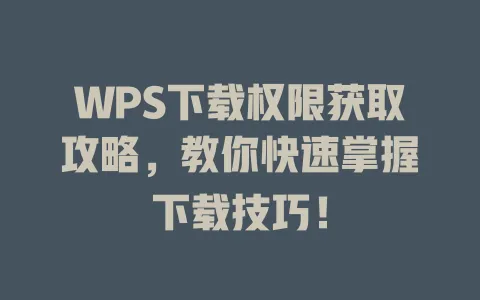 WPS下载权限获取攻略,教你快速掌握下载技巧! 1 WPS下载权限获取攻略,教你快速掌握下载技巧! 一