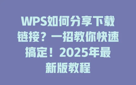 WPS如何分享下载链接?一招教你快速搞定!2025年最新版教程 1 WPS如何分享下载链接?一招教你快速搞定!2025年最新版教程 一