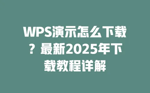 WPS演示怎么下载?最新2025年下载教程详解 1 WPS演示怎么下载?最新2025年下载教程详解 一