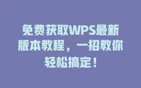 免费获取WPS最新版本教程,一招教你轻松搞定! 1 免费获取WPS最新版本教程,一招教你轻松搞定! 一
