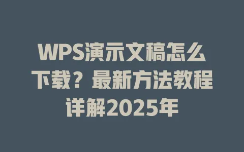 WPS演示文稿怎么下载?最新方法教程详解2025年 1 WPS演示文稿怎么下载?最新方法教程详解2025年 一