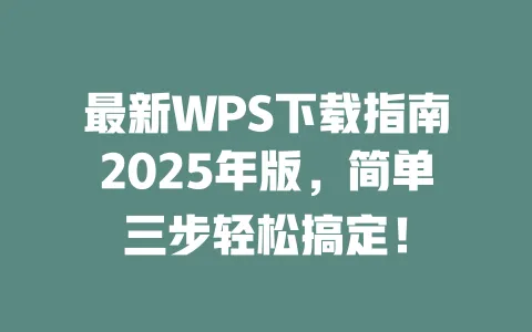 最新WPS下载指南2025年版,简单三步轻松搞定! 1 最新WPS下载指南2025年版,简单三步轻松搞定! 一