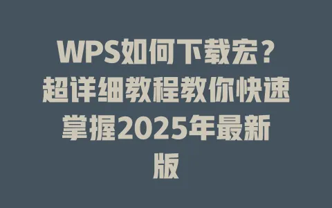 WPS如何下载宏?超详细教程教你快速掌握2025年最新版 1 WPS如何下载宏?超详细教程教你快速掌握2025年最新版 一