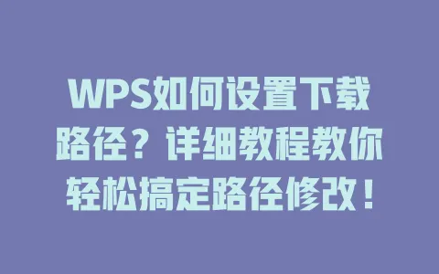 WPS如何设置下载路径?详细教程教你轻松搞定路径修改! 1 WPS如何设置下载路径?详细教程教你轻松搞定路径修改! 一