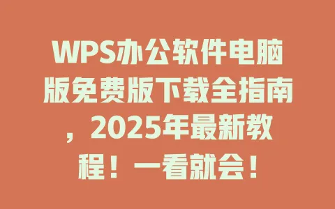 WPS办公软件电脑版免费版下载全指南,2025年最新教程!一看就会! 1 WPS办公软件电脑版免费版下载全指南,2025年最新教程!一看就会! 一