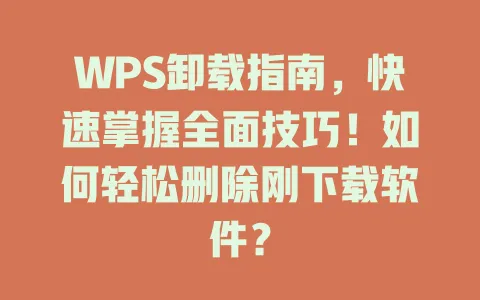 WPS卸载指南,快速掌握全面技巧!如何轻松删除刚下载软件? 1 WPS卸载指南,快速掌握全面技巧!如何轻松删除刚下载软件? 一