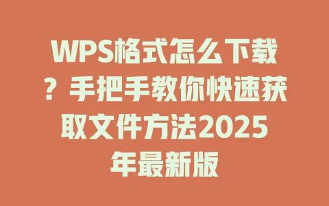 WPS格式怎么下载?手把手教你快速获取文件方法2025年最新版 1 WPS格式怎么下载?手把手教你快速获取文件方法2025年最新版 一