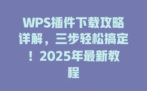 WPS插件下载攻略详解,三步轻松搞定!2025年最新教程 1 WPS插件下载攻略详解,三步轻松搞定!2025年最新教程 一
