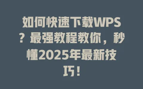 如何快速下载WPS?最强教程教你,秒懂2025年最新技巧! 3 如何快速下载WPS?最强教程教你,秒懂2025年最新技巧! 一
