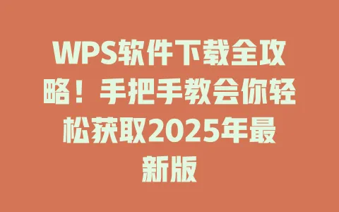 WPS软件下载全攻略!手把手教会你轻松获取2025年最新版 1 WPS软件下载全攻略!手把手教会你轻松获取2025年最新版 一