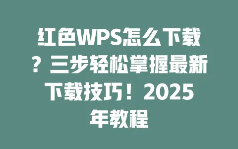红色WPS怎么下载？三步轻松掌握最新下载技巧！2025年教程 一