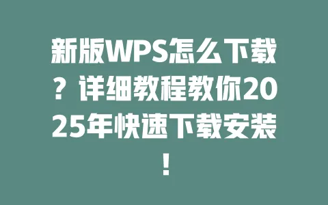 新版WPS怎么下载？详细教程教你2025年快速下载安装！ 一