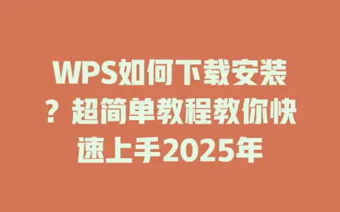 WPS如何下载安装?超简单教程教你快速上手2025年 1 WPS如何下载安装?超简单教程教你快速上手2025年 一
