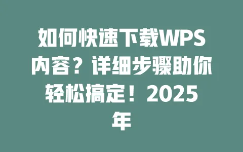 如何快速下载WPS内容？详细步骤助你轻松搞定！2025年 一