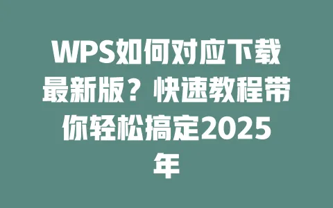 WPS如何对应下载最新版?快速教程带你轻松搞定2025年 1 WPS如何对应下载最新版?快速教程带你轻松搞定2025年 一