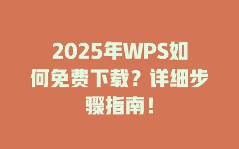 2025年WPS如何免费下载?详细步骤指南! 1 2025年WPS如何免费下载?详细步骤指南! 一