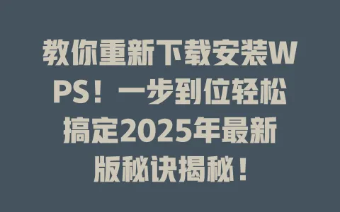 教你重新下载安装WPS!一步到位轻松搞定2025年最新版秘诀揭秘! 1 教你重新下载安装WPS!一步到位轻松搞定2025年最新版秘诀揭秘! 一