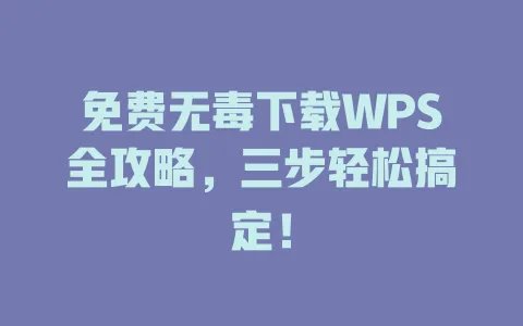 免费无毒下载WPS全攻略,三步轻松搞定! 1 免费无毒下载WPS全攻略,三步轻松搞定! 一