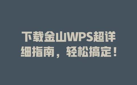 下载金山WPS超详细指南,轻松搞定! 1 下载金山WPS超详细指南,轻松搞定! 一