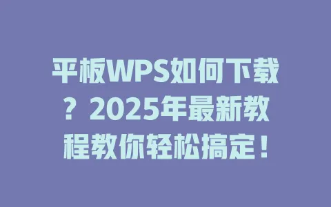平板WPS如何下载？2025年最新教程教你轻松搞定！ 一