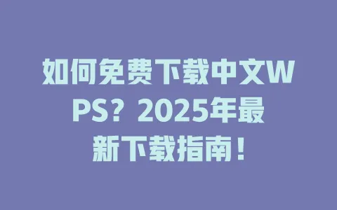 如何免费下载中文WPS?2025年最新下载指南! 1 如何免费下载中文WPS?2025年最新下载指南! 一
