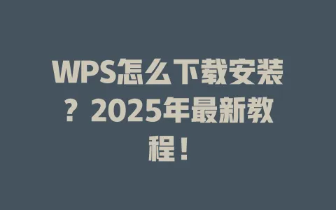 WPS怎么下载安装?2025年最新教程! 1 WPS怎么下载安装?2025年最新教程! 一