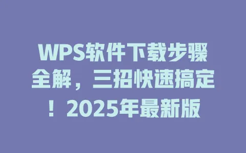 WPS软件下载步骤全解,三招快速搞定!2025年最新版 1 WPS软件下载步骤全解,三招快速搞定!2025年最新版 一