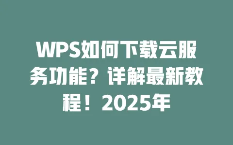 WPS如何下载云服务功能？详解最新教程！2025年 一