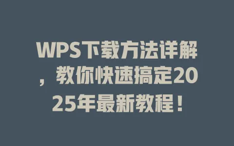 WPS下载方法详解,教你快速搞定2025年最新教程! 1 WPS下载方法详解,教你快速搞定2025年最新教程! 一