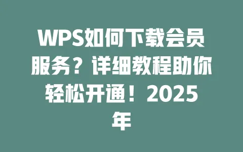 WPS如何下载会员服务?详细教程助你轻松开通!2025年 1 WPS如何下载会员服务?详细教程助你轻松开通!2025年 一