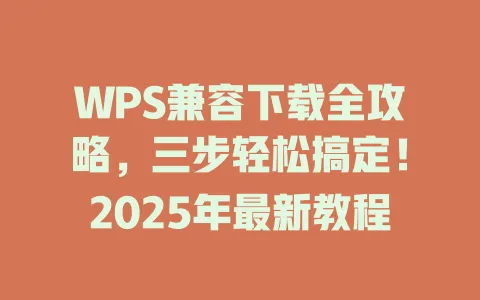 WPS兼容下载全攻略,三步轻松搞定!2025年最新教程 1 WPS兼容下载全攻略,三步轻松搞定!2025年最新教程 一