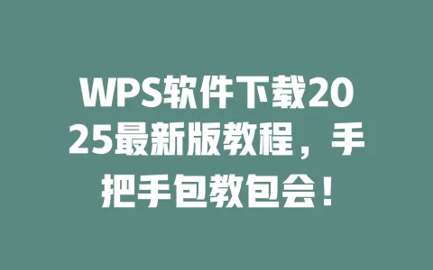 WPS软件下载2025最新版教程,手把手包教包会! 1 WPS软件下载2025最新版教程,手把手包教包会! 一