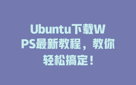 Ubuntu下载WPS最新教程,教你轻松搞定! 1 Ubuntu下载WPS最新教程,教你轻松搞定! 一