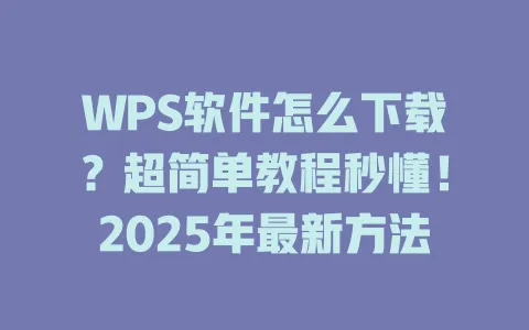 WPS软件怎么下载?超简单教程秒懂!2025年最新方法 1 WPS软件怎么下载?超简单教程秒懂!2025年最新方法 一