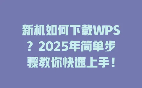 新机如何下载WPS?2025年简单步骤教你快速上手! 1 新机如何下载WPS?2025年简单步骤教你快速上手! 一