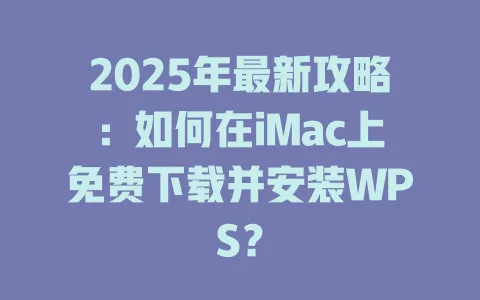 2025年最新攻略:如何在iMac上免费下载并安装WPS? 1 2025年最新攻略:如何在iMac上免费下载并安装WPS? 一