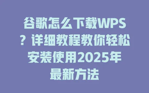 谷歌怎么下载WPS？详细教程教你轻松安装使用2025年最新方法 一