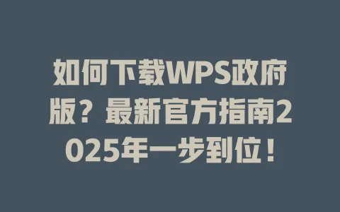 如何下载WPS政府版？最新官方指南2025年一步到位！ 一