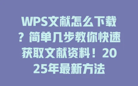 WPS文献怎么下载?简单几步教你快速获取文献资料!2025年最新方法 1 WPS文献怎么下载?简单几步教你快速获取文献资料!2025年最新方法 一