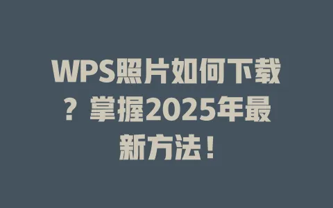 WPS照片如何下载？掌握2025年最新方法！ 一