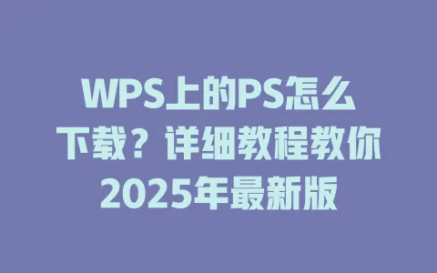 WPS上的PS怎么下载?详细教程教你2025年最新版 1 WPS上的PS怎么下载?详细教程教你2025年最新版 一