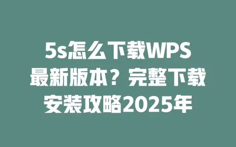 5s怎么下载WPS最新版本?完整下载安装攻略2025年 1 5s怎么下载WPS最新版本?完整下载安装攻略2025年 一