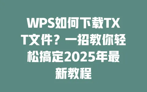 WPS如何下载TXT文件?一招教你轻松搞定2025年最新教程 1 WPS如何下载TXT文件?一招教你轻松搞定2025年最新教程 一