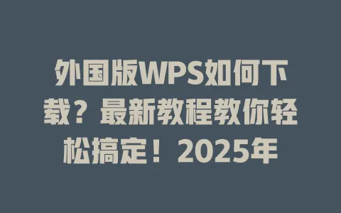 外国版WPS如何下载？最新教程教你轻松搞定！2025年 一